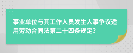 事业单位与其工作人员发生人事争议适用劳动合同法第二十四条规定？