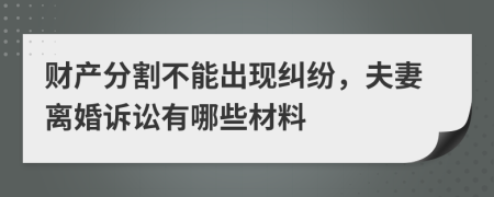 财产分割不能出现纠纷，夫妻离婚诉讼有哪些材料