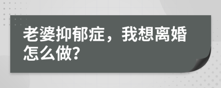 老婆抑郁症，我想离婚怎么做？