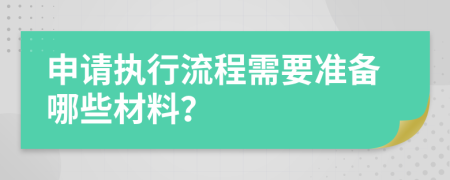 申请执行流程需要准备哪些材料？