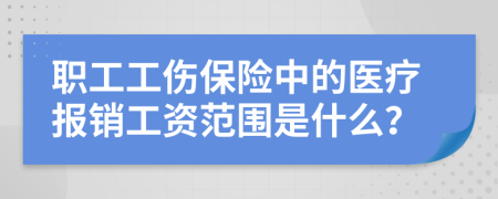 职工工伤保险中的医疗报销工资范围是什么？