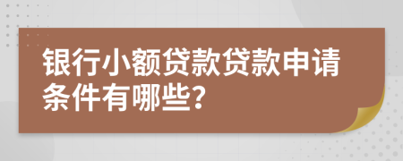 银行小额贷款贷款申请条件有哪些？