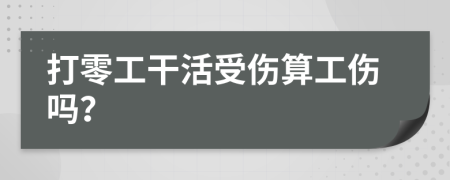 打零工干活受伤算工伤吗？