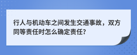 行人与机动车之间发生交通事故，双方同等责任时怎么确定责任？