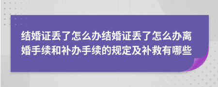 结婚证丢了怎么办结婚证丢了怎么办离婚手续和补办手续的规定及补救有哪些