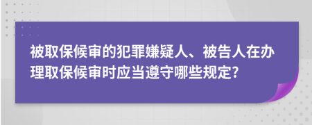 被取保候审的犯罪嫌疑人、被告人在办理取保候审时应当遵守哪些规定?