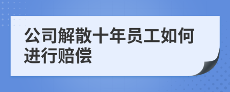 公司解散十年员工如何进行赔偿