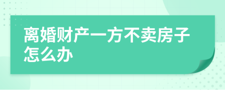 离婚财产一方不卖房子怎么办