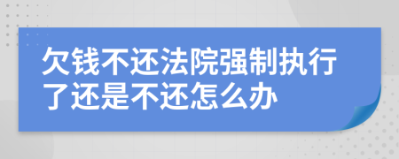 欠钱不还法院强制执行了还是不还怎么办