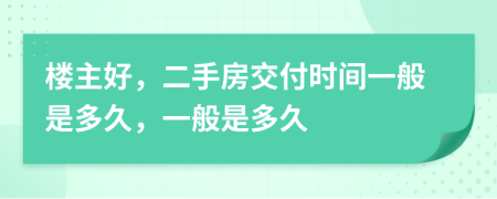 楼主好，二手房交付时间一般是多久，一般是多久