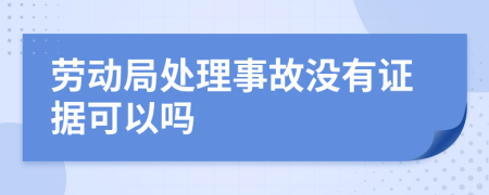 劳动局处理事故没有证据可以吗