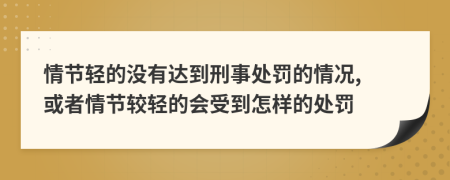 情节轻的没有达到刑事处罚的情况, 或者情节较轻的会受到怎样的处罚