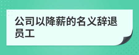 公司以降薪的名义辞退员工