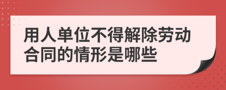 用人单位不得解除劳动合同的情形是哪些