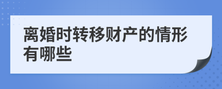 离婚时转移财产的情形有哪些