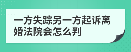 一方失踪另一方起诉离婚法院会怎么判