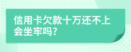 信用卡欠款十万还不上会坐牢吗?