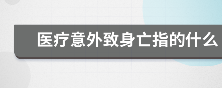 医疗意外致身亡指的什么