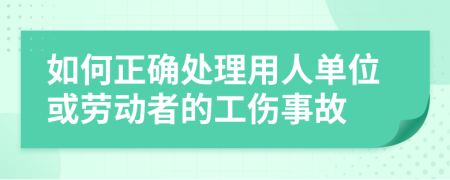 如何正确处理用人单位或劳动者的工伤事故