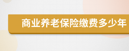 商业养老保险缴费多少年