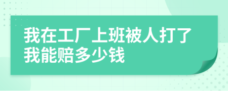 我在工厂上班被人打了我能赔多少钱