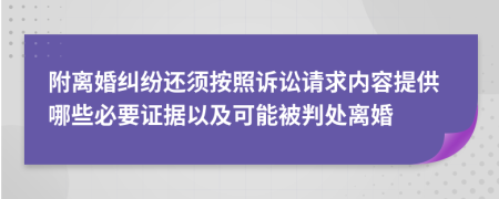 附离婚纠纷还须按照诉讼请求内容提供哪些必要证据以及可能被判处离婚