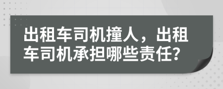 出租车司机撞人，出租车司机承担哪些责任？