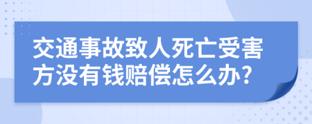 交通事故致人死亡受害方没有钱赔偿怎么办?