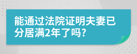 能通过法院证明夫妻已分居满2年了吗?