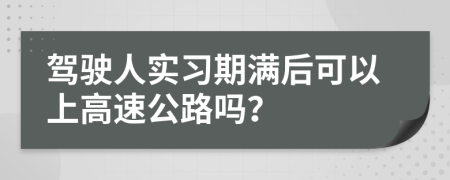 驾驶人实习期满后可以上高速公路吗？