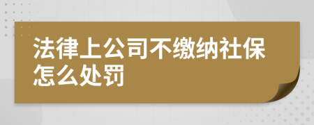 法律上公司不缴纳社保怎么处罚