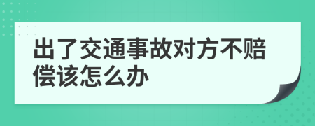 出了交通事故对方不赔偿该怎么办