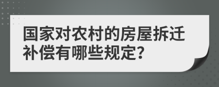 国家对农村的房屋拆迁补偿有哪些规定？