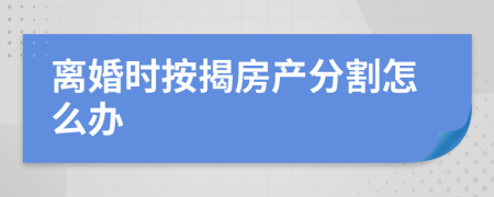 离婚时按揭房产分割怎么办