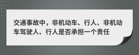 交通事故中，非机动车、行人、非机动车驾驶人、行人是否承担一个责任