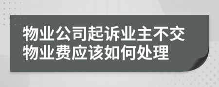 物业公司起诉业主不交物业费应该如何处理