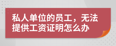 私人单位的员工，无法提供工资证明怎么办