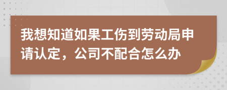 我想知道如果工伤到劳动局申请认定，公司不配合怎么办