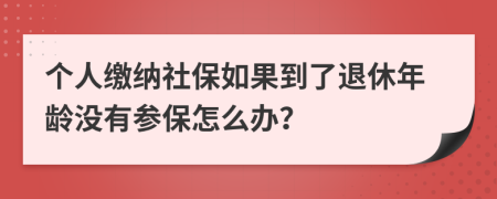 个人缴纳社保如果到了退休年龄没有参保怎么办？