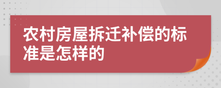 农村房屋拆迁补偿的标准是怎样的