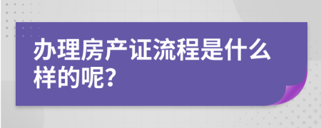 办理房产证流程是什么样的呢？