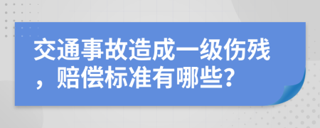 交通事故造成一级伤残，赔偿标准有哪些？