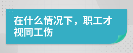 在什么情况下，职工才视同工伤