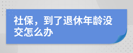 社保，到了退休年龄没交怎么办