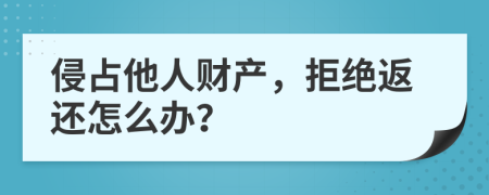 侵占他人财产，拒绝返还怎么办？