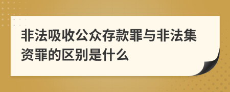 非法吸收公众存款罪与非法集资罪的区别是什么