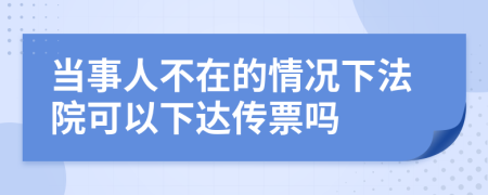 当事人不在的情况下法院可以下达传票吗