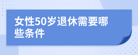 女性50岁退休需要哪些条件