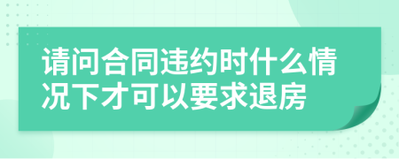 请问合同违约时什么情况下才可以要求退房