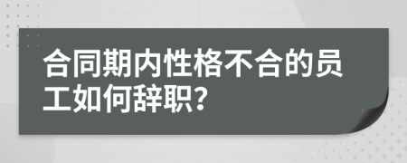 合同期内性格不合的员工如何辞职？